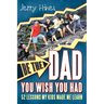 Be the Dad You Wish You Had!: 52 Lessons My Kids Made Me Learn