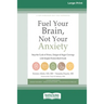 Fuel Your Brain, Not Your Anxiety: Stop the Cycle of Worry, Fatigue, and Sugar Cravings with Simple Protein-Rich Foods [Standard Large Print 16 Pt Edi