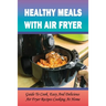 Healthy Meals With Air Fryer: Guide To Cook Easy And Delicious Air Fryer Recipes Cooking At Home: What Are The Pros And Cons Of An Air Fryer?