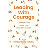 Leading With Courage: A Career-Long Guide for Idealistic Women