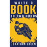 Write a Book in Two Hours: How to Write a Book, Novel, or Children's Book in Far Less than 30 Days