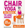 Chair Yoga for Seniors to Lose Weight: Lose Belly Fat with Just 10 Minutes a Day of Low-impact Exercises, all while Sitting Down. Embark on a 28-Day B