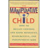 The Manipulative Child: How to Regain Control and Raise Resilient, Resourceful, and Independent Kids