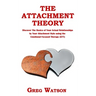 The Attachment Theory: Discover the Basics of Your Actual Relationships by Your Attachment Style using the Emotional Focused Therapy (EFT)