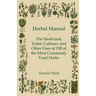Herbal Manual - The Medicinal, Toilet, Culinary and Other Uses of 130 of the Most Commonly Used Herbs
