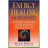 Energy Healing for Beginners: A Step-By-Step Guide to the Basics of Spiritual Healing