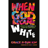 When God Became White: Dismantling Whiteness for a More Just Christianity