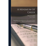 A Minimum of Greek [microform]: a Hand Book of Greek Derivatives for the Greek-less Classes of Schools and for Students of Science