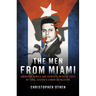 The Men from Miami: American Rebels and Patriots on Both Sides of Fidel Castro's Cuban Revolution