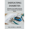 Defeating Diabetes: Empower Your Health, Reverse Type 2, Prediabetes And Shatter Myths.