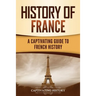 History of France: A Captivating Guide to French History