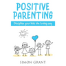 Positive Parenting: Discipline Your Kids the Loving Way