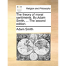 The Theory of Moral Sentiments. by Adam Smith, ... the Second Edition.
