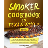 Smoker Cookbook in Texas Style: The Art of Smoking Meat with Texas BBQ, Ultimate Smoker Cookbook for Real Pitmasters, Irresistible Barbecue Recipes in