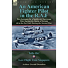 An American Fighter Pilot in the R.A.F: Two Accounts by a Spitfire and Hurricane Pilot During the Battle of Britain & in the Far East During the Secon