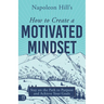Napoleon Hill's How to Create a Motivated Mindset: Stay on the Path to Purpose and Achieve Your Goals