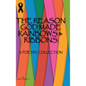 The Reason God Made Rainbows And Ribbons: A Poetry Collection