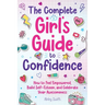 The Complete Girl's Guide to Confidence: How to Feel Empowered, Build Self-Esteem, and Celebrate Your Awesomeness