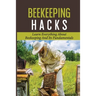 Beekeeping Hacks: Learn Everything About Beekeeping And Its Fundamentals: Ideas For A Beekeeping