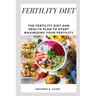 Fertility Diet: The Fertility Diet and Health Plan to Start Maximizing Your Fertility
