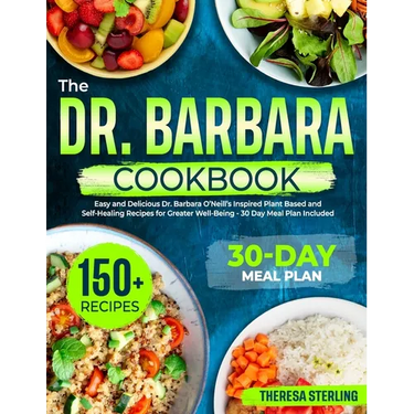 The Dr. Barbara Cookbook: Easy And Delicious Dr. Barbara O'Neill's Inspired Plant Based And Self-Healing Recipes For Greater Well-Being 30 Day M