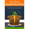 Easy Peasy Crops in Pots: A Comprehensive Guide to Container Gardening for the Modern City Dweller, the Practical Solution to Growing Your Own F