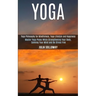 Yoga: Master Yoga Poses While Strengthening Your Body, Calming Your Mind and Be Stress Free (Yoga Philosophy for Mindfulness, Yoga Lifestyle and Happi