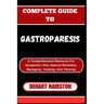 Complete Guide to Gastroparesis: A Comprehensive Resource For Symptoms, Diet, Natural Remedies, Managing, Treating, And Thriving