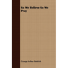 So We Believe So We Pray