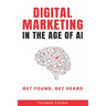 Digital Marketing in the Age of AI: Get Found, Get Heard