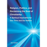 Religion, Politics, and Reclaiming the Soul of Christianity: A Spiritual Imperative for Our Time and Our Nation