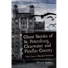 Ghost Stories of St. Petersburg, Clearwater and Pinellas County: Tales from a Haunted Peninsula