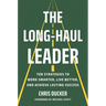 The Long-Haul Leader: Ten Strategies to Work Smarter, Live Better, and Achieve Lasting Success