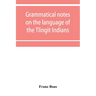 Grammatical notes on the language of the Tlingit Indians