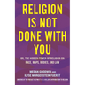 Religion Is Not Done with You: Or, the Hidden Power of Religion on Race, Maps, Bodies, and Law