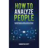 How to Analyze People: Read Human Behaviors, Learn Body Language, and Analyze Nonverbal Communication Using Emotional Intelligence