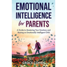 Emotional Intelligence for Parents: A Guide to Mastering Your Emotions and Raising an Emotionally Intelligent Child