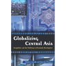 Globalizing Central Asia: Geopolitics and the Challenges of Economic Development