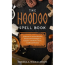 The Hoodoo Spell Book: A Manual of Ancient Hoodoo Rituals and Folk Magic to Conspire with Herbs, Roots, Candles and Potions.