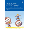 The Solution-focused Parent: How to Help Children Conquer Challenges by Learning Skills