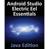 Android Studio Electric Eel Essentials - Java Edition: Developing Android Apps Using Android Studio 2022.1.1 and Java