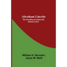 Abraham Lincoln: The True Story Of A Great Life, Volume 2 (Of 2)