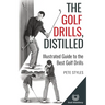 The Golf Drills, Distilled: Illustrated Guide to the Best Golf Drills