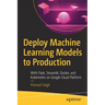 Deploy Machine Learning Models to Production: With Flask, Streamlit, Docker, and Kubernetes on Google Cloud Platform
