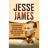 Jesse James: A Captivating Guide to a Wild West Outlaw Who Robbed Trains, Banks, and Stagecoaches across the Midwestern United States