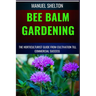 Bee Balm Gardening Horticulturist Guide from Cultivation Till Commmercial Success: Bee Balm Mastery, Ultimate Guide To Cultivating, Marketing, And Pro