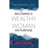 Becoming A Wealthy Woman on Purpose: Your Guide to Creating Wealth Confidently and Unapologetically
