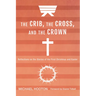 The Crib, the Cross, and the Crown: Reflections on the Stories of the First Christmas and Easter