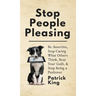 Stop People Pleasing: Be Assertive, Stop Caring What Others Think, Beat Your Guilt, & Stop Being a Pushover
