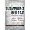 Survivor's Guilt: The Secret Service and the Failure to Protect President Kennedy